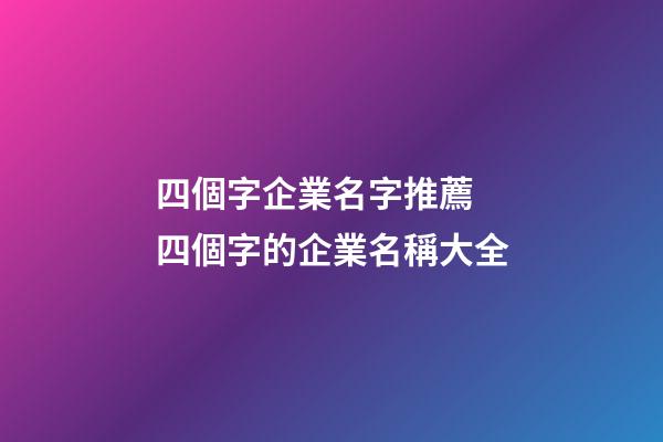 四個字企業名字推薦 四個字的企業名稱大全-第1張-公司起名-玄機派